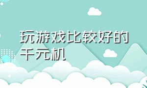 玩游戏比较好的千元机