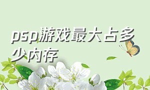 psp游戏最大占多少内存