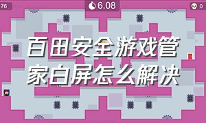 百田安全游戏管家白屏怎么解决