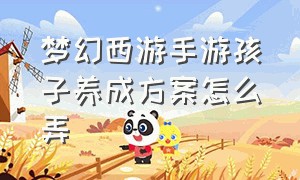 梦幻西游手游孩子养成方案怎么弄