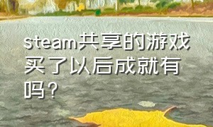 steam共享的游戏买了以后成就有吗?