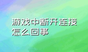 游戏中断开连接怎么回事（游戏中断开连接怎么回事儿）