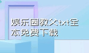 娱乐圈教父txt全本免费下载（娱乐圈小仙女txt全集下载）