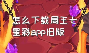 怎么下载局王七星彩app旧版