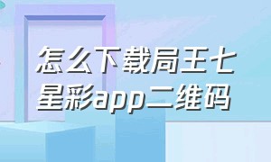 怎么下载局王七星彩app二维码