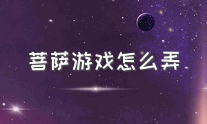 菩萨游戏怎么弄（关于菩萨的游戏id）