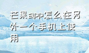 芒果app怎么在另外一个手机上使用