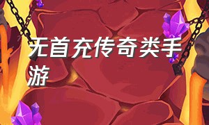 无首充传奇类手游（无首充传奇类手游推荐）