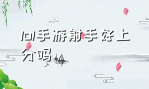 lol手游射手好上分吗（lol手游上了钻石玩哪个射手好）