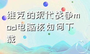 维克的现代战争mod电脑该如何下载