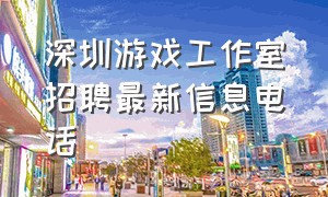 深圳游戏工作室招聘最新信息电话