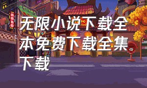 无限小说下载全本免费下载全集下载