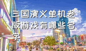 三国演义单机老版游戏有哪些名字（以三国演义背景的三国单机游戏）