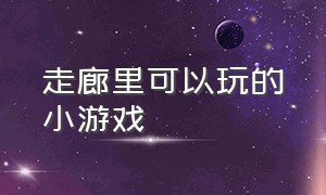 走廊里可以玩的小游戏（适合包厢里面玩的小游戏）