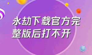 永劫下载官方完整版后打不开