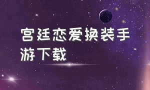 宫廷恋爱换装手游下载