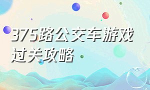 375路公交车游戏过关攻略（375路公交车游戏攻略第二章怎么通）