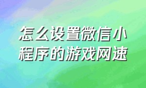 怎么设置微信小程序的游戏网速