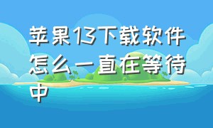 苹果13下载软件怎么一直在等待中