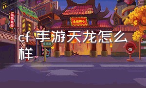 cf 手游天龙怎么样