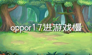 oppor17进游戏慢