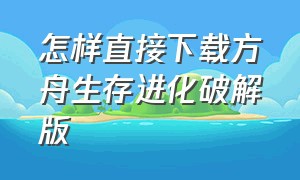 怎样直接下载方舟生存进化破解版