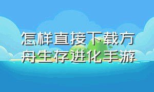 怎样直接下载方舟生存进化手游