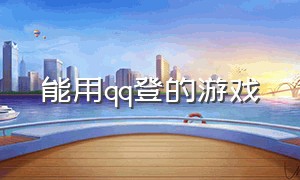 能用qq登的游戏（可以用qq登录的游戏推荐）