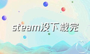 steam没下载完（steam怎么在不买的情况下下载）