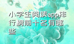 小学生阅读app排行榜前十名有哪些（中学生阅读app排行榜前十名）