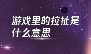 游戏里的拉扯是什么意思