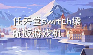 任天堂switch续航版游戏机（任天堂switch续航版游戏机32g国行）