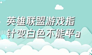 英雄联盟游戏指针变白色不能平a