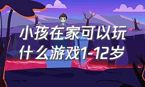 小孩在家可以玩什么游戏1-12岁