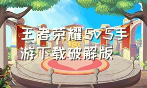 王者荣耀5v5手游下载破解版