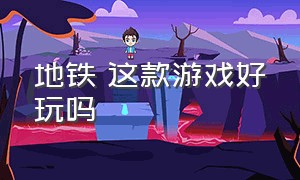 地铁 这款游戏好玩吗（地铁游戏画质排行榜）