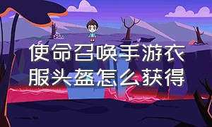 使命召唤手游衣服头盔怎么获得