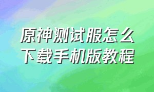 原神测试服怎么下载手机版教程