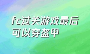 fc过关游戏最后可以穿盔甲（fc游戏过关给装备是什么游戏）