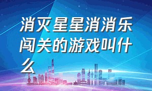 消灭星星消消乐闯关的游戏叫什么