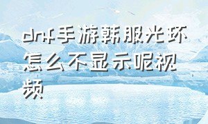 dnf手游韩服光环怎么不显示呢视频（dnf手游韩服买时装光环不见了）