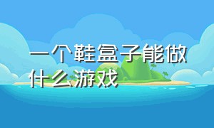 一个鞋盒子能做什么游戏