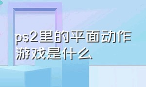 ps2里的平面动作游戏是什么