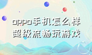 oppo手机怎么样超级流畅玩游戏