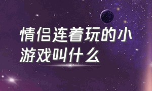 情侣连着玩的小游戏叫什么