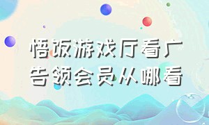 悟饭游戏厅看广告领会员从哪看