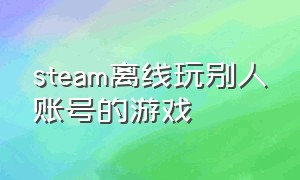 steam离线玩别人账号的游戏