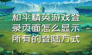 和平精英游戏登录页面怎么显示所有的登陆方式