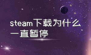 steam下载为什么一直暂停