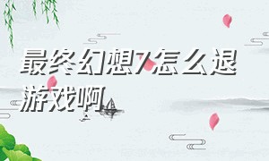 最终幻想7怎么退游戏啊